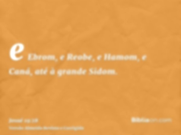 e Ebrom, e Reobe, e Hamom, e Caná, até à grande Sidom.