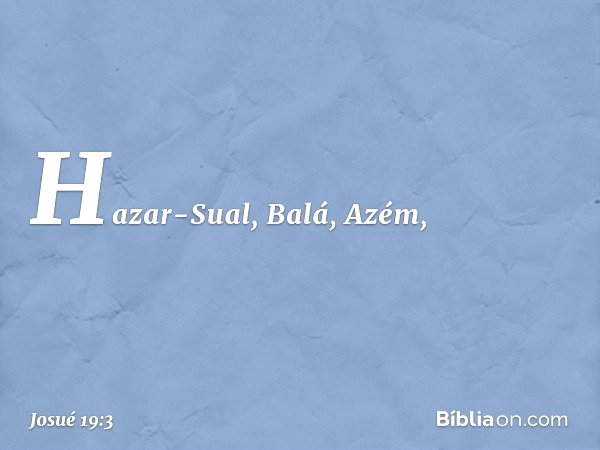 Hazar-Sual, Balá, Azém, -- Josué 19:3