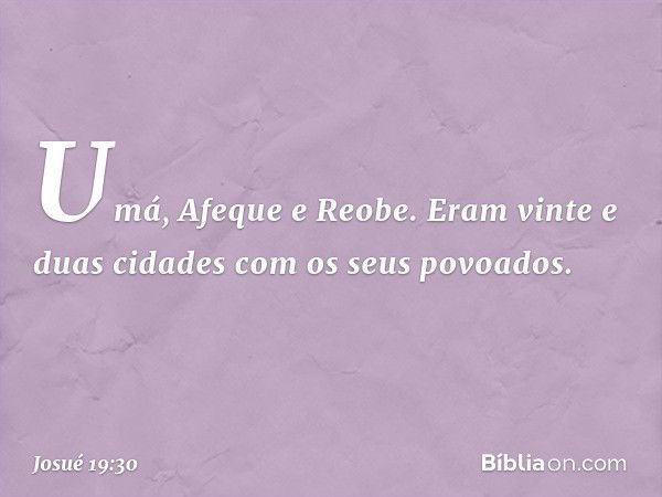 Umá, Afeque e Reobe. Eram vinte e duas cidades com os seus povoados. -- Josué 19:30