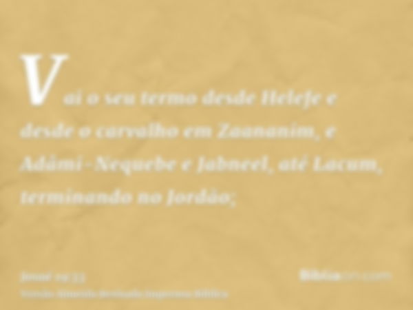 Vai o seu termo desde Helefe e desde o carvalho em Zaananim, e Adâmi-Nequebe e Jabneel, até Lacum, terminando no Jordão;