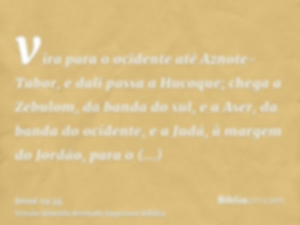 vira para o ocidente até Aznote-Tabor, e dali passa a Hucoque; chega a Zebulom, da banda do sul, e a Aser, da banda do ocidente, e a Judá, à margem do Jordão, p