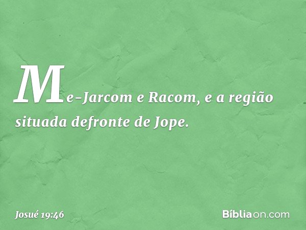 Me-Jarcom e Racom, e a região situada defronte de Jope. -- Josué 19:46