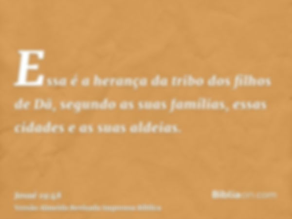 Essa é a herança da tribo dos filhos de Dã, segundo as suas famílias, essas cidades e as suas aldeias.