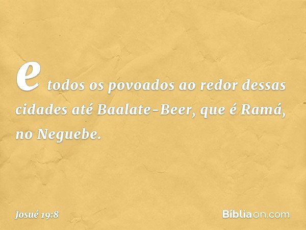 e todos os povoados ao redor dessas cidades até Baalate-Beer, que é Ramá, no Neguebe. -- Josué 19:8