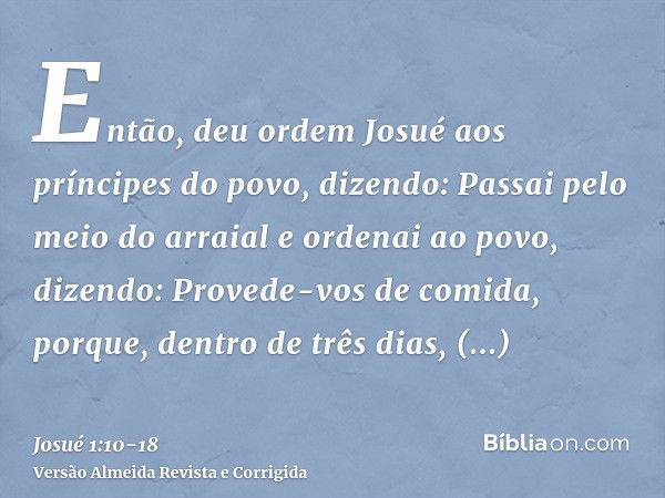 Então, deu ordem Josué aos príncipes do povo, dizendo:Passai pelo meio do arraial e ordenai ao povo, dizendo: Provede-vos de comida, porque, dentro de três dias