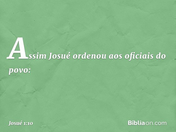 Assim Josué ordenou aos oficiais do povo: -- Josué 1:10