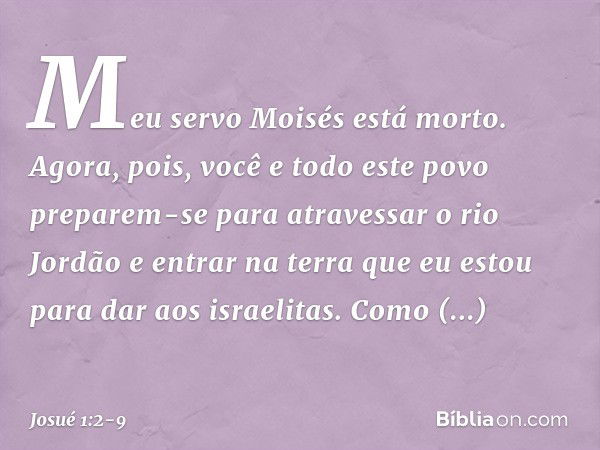 "Meu servo Moisés está morto. Agora, pois, você e todo este povo preparem-se para atravessar o rio Jordão e entrar na terra que eu estou para dar aos israelitas