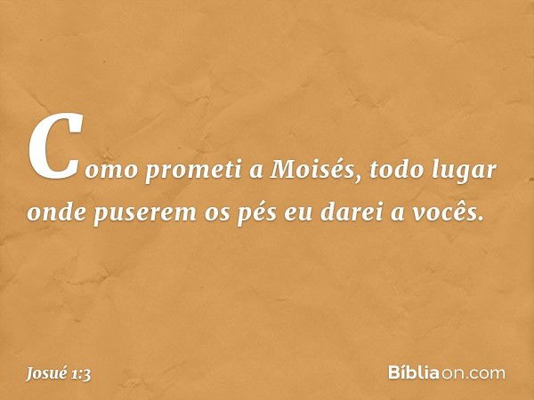 Co­mo prometi a Moisés, todo lugar onde puserem os pés eu darei a vocês. -- Josué 1:3