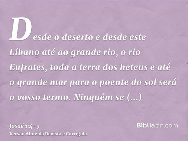 Desde o deserto e desde este Líbano até ao grande rio, o rio Eufrates, toda a terra dos heteus e até o grande mar para o poente do sol será o vosso termo.Ningué