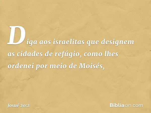 "Diga aos israelitas que designem as cidades de refúgio, como lhes ordenei por meio de Moisés, -- Josué 20:2