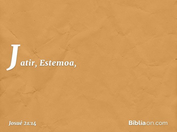 Jatir, Estemoa, -- Josué 21:14