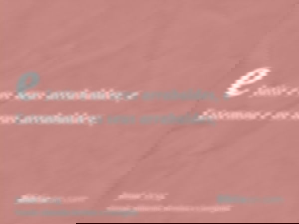 e Jatir e os seus arrabaldes, e Estemoa e os seus arrabaldes;