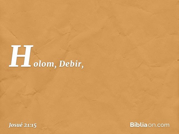 Ho­lom, Debir, -- Josué 21:15