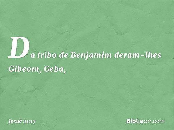 Da tribo de Benjamim deram-lhes Gibeom, Geba, -- Josué 21:17