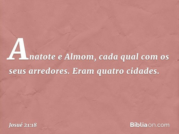 Anatote e Almom, cada qual com os seus arredores. Eram quatro cidades. -- Josué 21:18