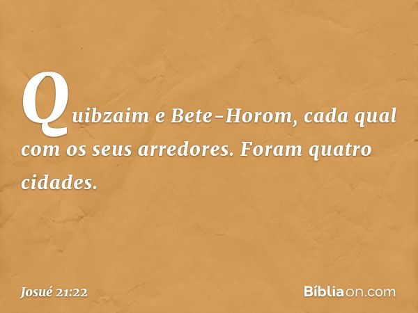 Quibzaim e Bete-Horom, cada qual com os seus arredores. Foram quatro cidades. -- Josué 21:22