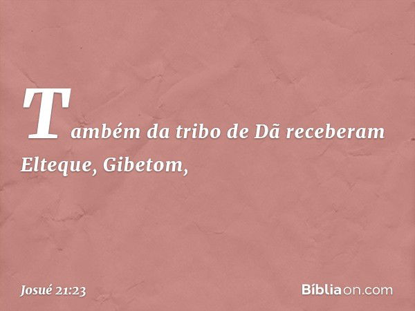 Também da tribo de Dã receberam Elteque, Gibetom, -- Josué 21:23