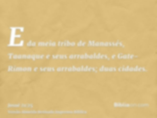 E da meia tribo de Manassés, Taanaque e seus arrabaldes, e Gate-Rimon e seus arrabaldes; duas cidades.