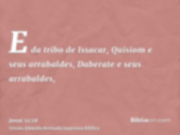 E da tribo de Issacar, Quisiom e seus arrabaldes, Daberate e seus arrabaldes,