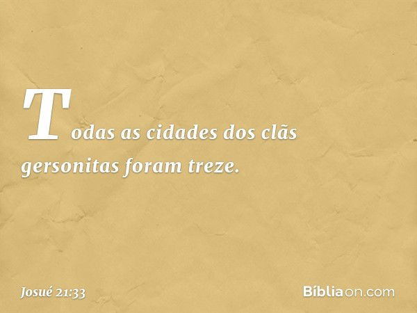 Todas as cidades dos clãs gersonitas foram treze. -- Josué 21:33