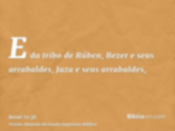 E da tribo de Rúben, Bezer e seus arrabaldes, Jaza e seus arrabaldes,