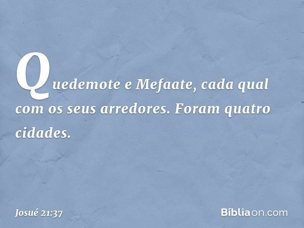 Quedemote e Mefaate, cada qual com os seus arredores. Foram quatro cidades. -- Josué 21:37