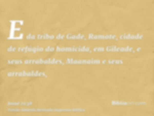 E da tribo de Gade, Ramote, cidade de refúgio do homicida, em Gileade, e seus arrabaldes, Maanaim e seus arrabaldes,