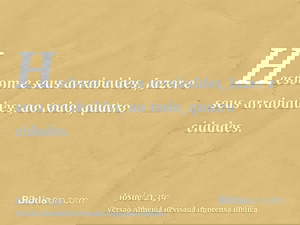 Hesbom e seus arrabaldes, Jazer e seus arrabaldes; ao todo, quatro cidades.