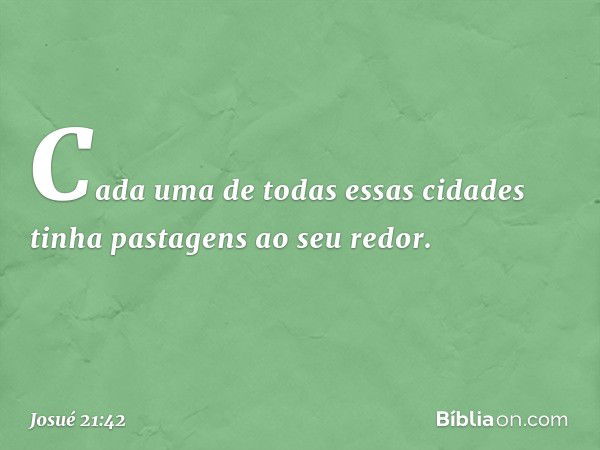 Cada uma de todas essas cidades tinha pastagens ao seu redor. -- Josué 21:42