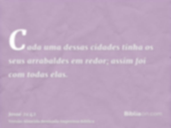 Cada uma dessas cidades tinha os seus arrabaldes em redor; assim foi com todas elas.