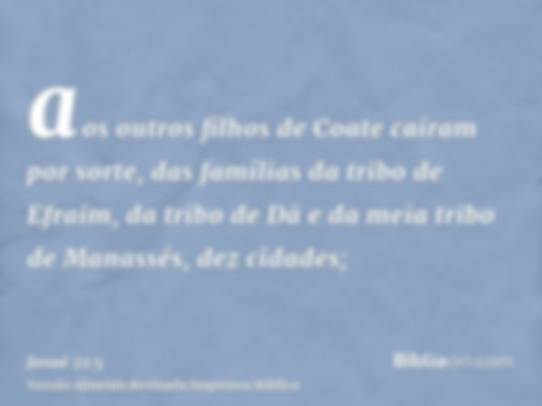 aos outros filhos de Coate caíram por sorte, das famílias da tribo de Efraim, da tribo de Dã e da meia tribo de Manassés, dez cidades;