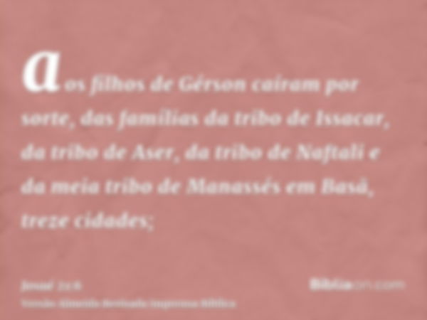 aos filhos de Gérson caíram por sorte, das famílias da tribo de Issacar, da tribo de Aser, da tribo de Naftali e da meia tribo de Manassés em Basã, treze cidade