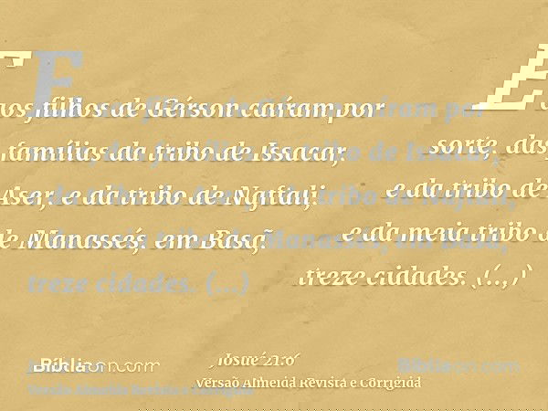 E aos filhos de Gérson caíram por sorte, das famílias da tribo de Issacar, e da tribo de Aser, e da tribo de Naftali, e da meia tribo de Manassés, em Basã, trez