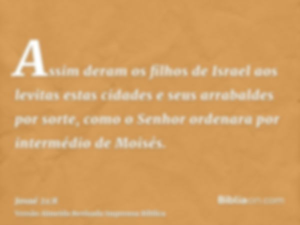 Assim deram os filhos de Israel aos levitas estas cidades e seus arrabaldes por sorte, como o Senhor ordenara por intermédio de Moisés.