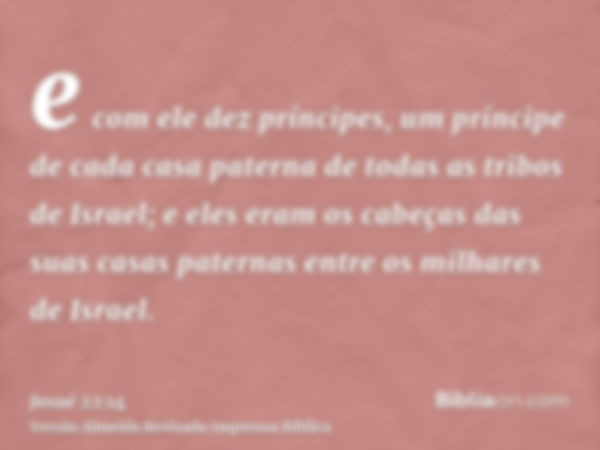 e com ele dez príncipes, um príncipe de cada casa paterna de todas as tribos de Israel; e eles eram os cabeças das suas casas paternas entre os milhares de Isra