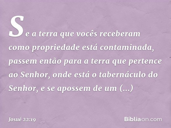 Se a terra que vocês receberam como propriedade está contaminada, passem então para a terra que pertence ao ­Senhor, onde está o tabernáculo do Senhor, e se apo