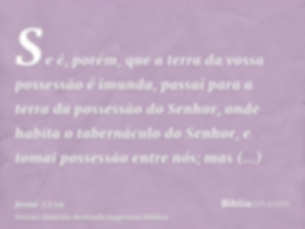 Se é, porém, que a terra da vossa possessão é imunda, passai para a terra da possessão do Senhor, onde habita o tabernáculo do Senhor, e tomai possessão entre n