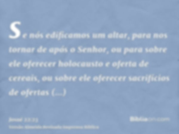 se nós edificamos um altar, para nos tornar de após o Senhor, ou para sobre ele oferecer holocausto e oferta de cereais, ou sobre ele oferecer sacrifícios de of