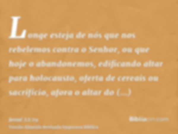 Longe esteja de nós que nos rebelemos contra o Senhor, ou que hoje o abandonemos, edificando altar para holocausto, oferta de cereais ou sacrifício, afora o alt