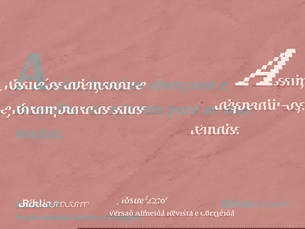 Assim, Josué os abençoou e despediu-os; e foram para as suas tendas.