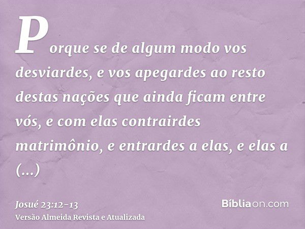 Porque se de algum modo vos desviardes, e vos apegardes ao resto destas nações que ainda ficam entre vós, e com elas contrairdes matrimônio, e entrardes a elas,