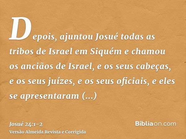 Depois, ajuntou Josué todas as tribos de Israel em Siquém e chamou os anciãos de Israel, e os seus cabeças, e os seus juízes, e os seus oficiais, e eles se apre