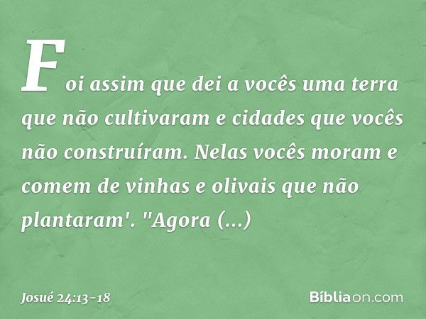 Foi assim que dei a vocês uma terra que não cultivaram e cida­des que vocês não construíram. Nelas vocês moram e comem de vinhas e olivais que não plantaram'. "