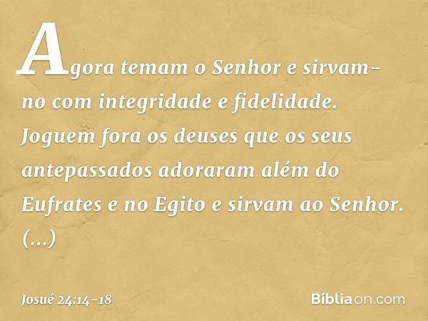 "Agora temam o Senhor e sirvam-no com integridade e fidelidade. Joguem fora os deuses que os seus antepassados adoraram além do Eufrates e no Egito e sirvam ao 