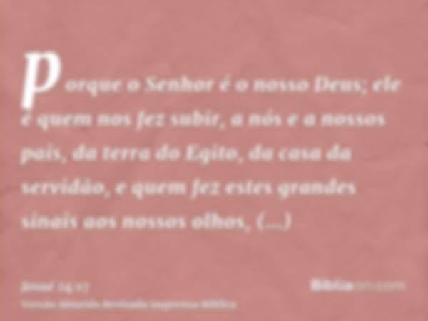 porque o Senhor é o nosso Deus; ele é quem nos fez subir, a nós e a nossos pais, da terra do Egito, da casa da servidão, e quem fez estes grandes sinais aos nos