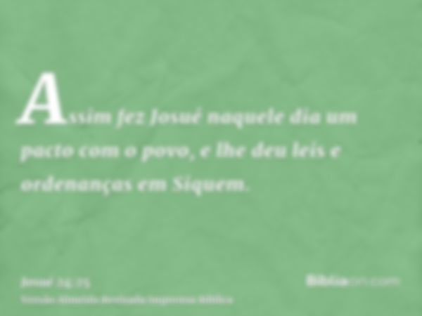 Assim fez Josué naquele dia um pacto com o povo, e lhe deu leis e ordenanças em Siquem.