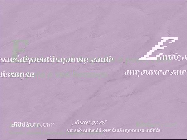 Então Josué despediu o povo, cada um para a sua herança.