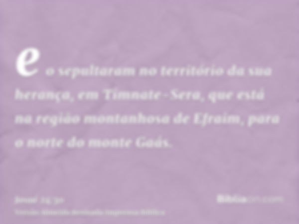 e o sepultaram no território da sua herança, em Timnate-Sera, que está na região montanhosa de Efraim, para o norte do monte Gaás.