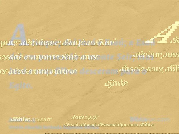 A Isaque; dei Jacó e Esaú; a Esaú dei em possessão o monte Seir; mas Jacó e seus filhos desceram para o Egito.