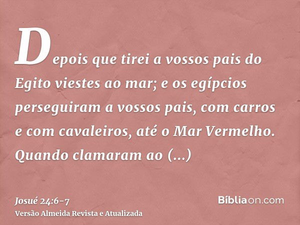 Depois que tirei a vossos pais do Egito viestes ao mar; e os egípcios perseguiram a vossos pais, com carros e com cavaleiros, até o Mar Vermelho.Quando clamaram